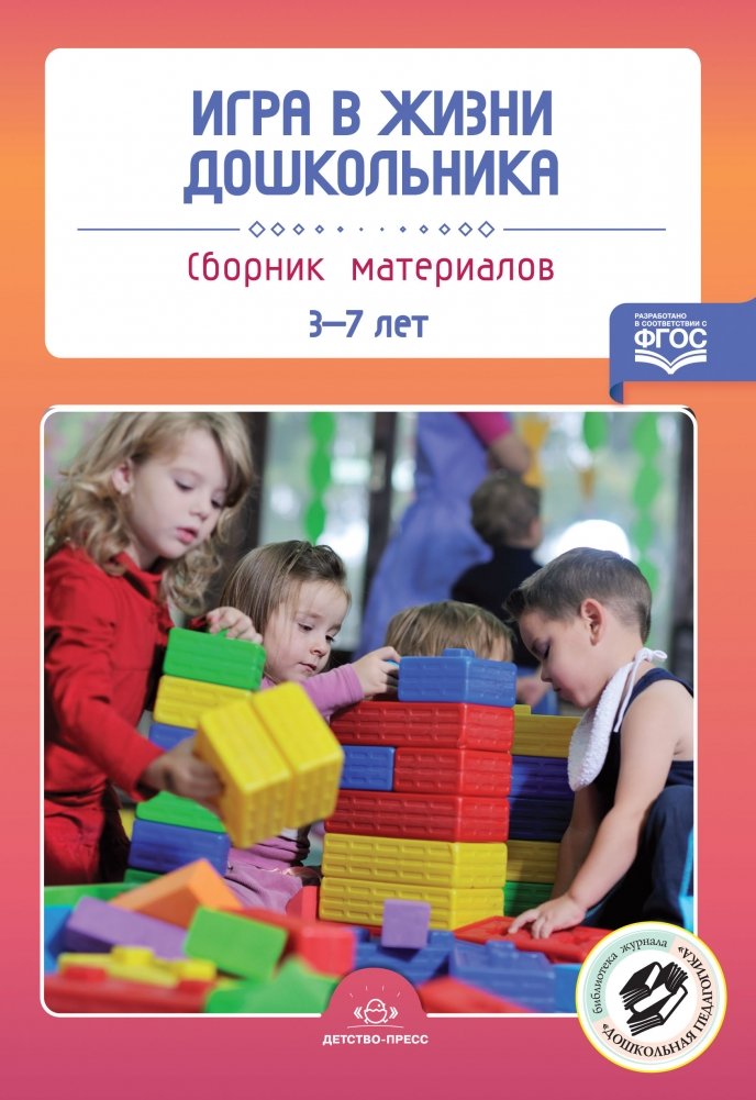 Игра в жизни дошкольника. Сборник материалов 3-7 лет. ФГОС | Play in the Life of a Preschooler: A Collection of Materials for Ages 3-7