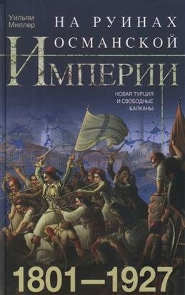 На руинах Османской империи. Новая Турция и свободные Балканы. 1801-1927 | On the Ruins of the Ottoman Empire: New Turkey and the Free Balkans, 1801-1927