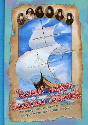 Белый парус далекого детства. Достоверные рассказы о детстве и отрочестве Оптинских старцев | The White Sail of Distant Childhood: True Stories of the Childhood and Youth of the Optina Elders