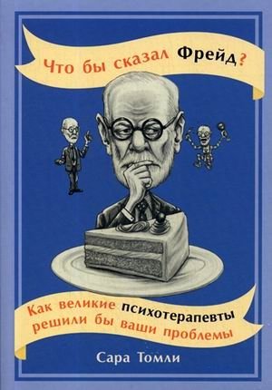 Что бы сказал Фрейд? Как великие психотерапевты решили бы ваши проблемы | What Would Freud Say? How Great Psychotherapists Would Solve Your Problems
