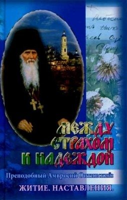 Между страхом и надеждой. Житие. Наставления. Преподобный Амвросий Оптинский | Mezhdu strakhom i nadezhdoi. Zhitie. Nastavleniia. Prepodobnyi Amvrosii Optinskii