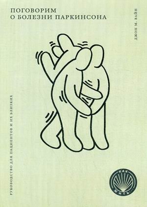 Поговорим о болезни Паркинсона. Руководство для пациентов и их близких | Let's Talk About Parkinson's Disease: A Guide for Patients and Their Loved Ones