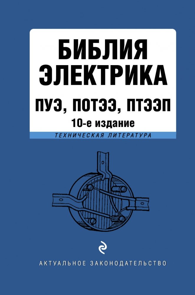 Библия электрика: ПУЭ, ПОТЭЭ, ПТЭЭП. 10-е издание | Electrician's Bible: PUE, POTE, PTEEP. 10th Edition