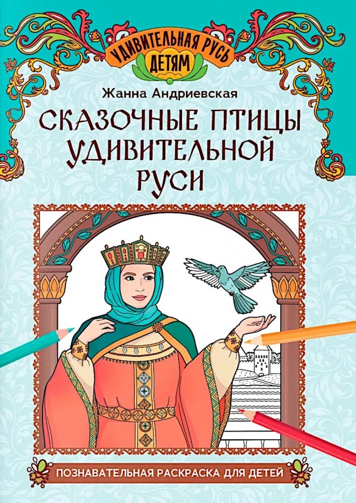Сказочные птицы удивительной Руси: познавательная раскраска для детей | Fabulous Birds of Amazing Rus: An Educational Coloring Book for Children