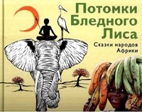 Потомки Бледного Лиса. Сказки народов Африки | Descendants of the Pale Fox: Tales of African Peoples