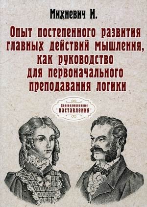 Опыт постепенного развития главных действий мышления, как руководство для первоначального преподавания логики | Experience in the Gradual Development of the Main Actions of Thought, as a Guide for the Initial Teaching of Logic