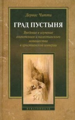 Град Пустыня. Введение в изучение египетского и палестинского монашества в христианской империи | The Desert a City: An Introduction to Egyptian and Palestinian Monasticism