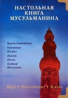 Настольная книга мусульманина. Вера. Поклонение. Жизнь | Nastol'naia kniga musul'manina. Vera. Poklonenie. Zhizn'
