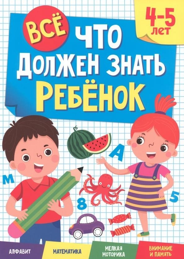 Все что должен знать ребенок. 4-5 лет. Алфавит. Математика. Мелкая моторика. Внимание и память | Everything a Child Should Know: Ages 4-5: Alphabet, Math, Fine Motor Skills, Attention & Memory