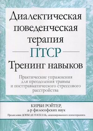 Диалектическая поведенческая терапия ПТСР. Тренинг навыков. Практические упражнения для преодоления травмы и посттравматического стрессового расстройства. Учебно-практическое пособие | Dialectical Behavior Therapy for PTSD: Skills Training and Pra...