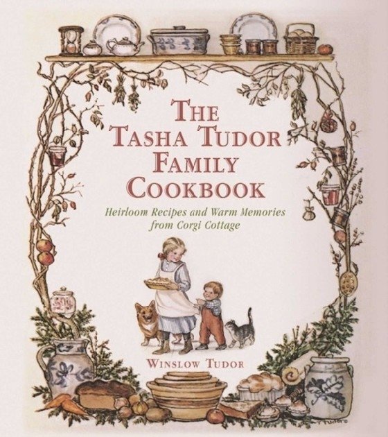 The Tasha Tudor Family Cookbook. Heirloom Recipes and Warm Memories from Corgi Cottage | The Tasha Tudor Family Cookbook