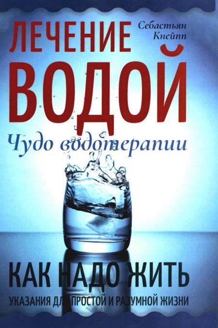 Лечение водой. Чудо водотерапии. Как надо жить. Указания для простой и разумной жизни | Water Cures. The Miracle of Hydrotherapy. How to Live. Guidance for a Simple and Rational Life