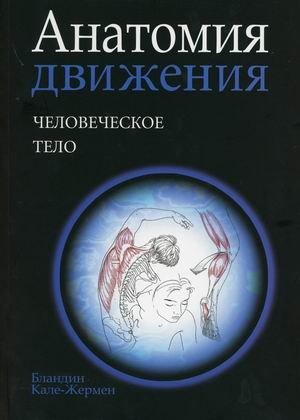 Анатомия движения. Человеческое тело | Anatomiia dvizheniia. Chelovecheskoe telo