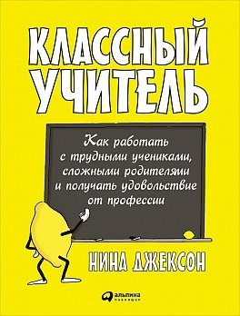Классный учитель: Как работать с трудными учениками, сложными родителями и получать удовольствие от профессии | The Great Teacher: Working with Difficult Students, Challenging Parents, and Enjoying the Profession