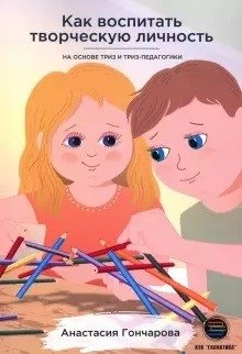 Как воспитать творческую личность на основе ТРИЗ и ТРИЗ-педагогики | How to Develop a Creative Personality Based on TRIZ and TRIZ Pedagogy