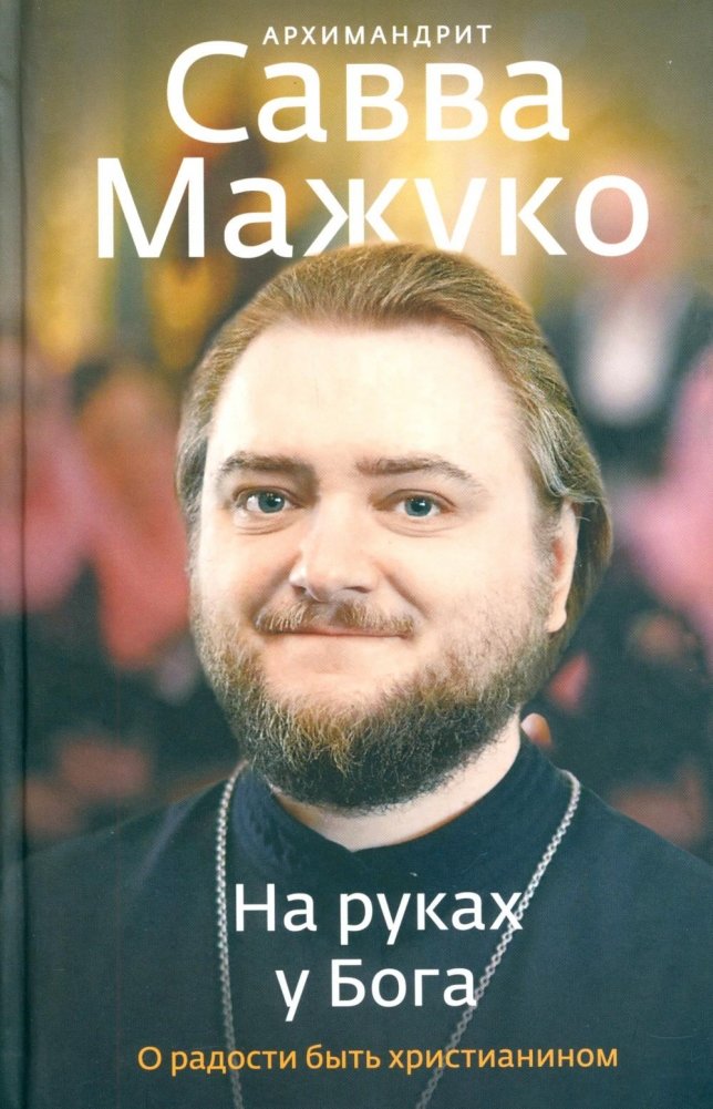 На руках у Бога. О радости быть христианином | In God's Hands: On the Joy of Being a Christian
