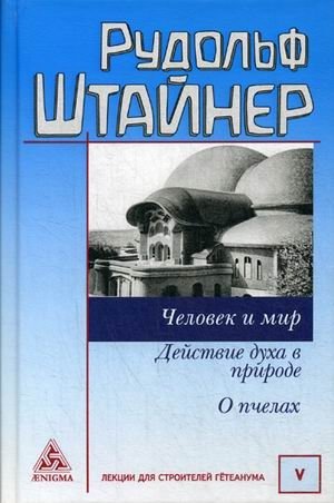 Человек и мир. Действие духа в природе. О пчелах. Том 5: Лекции для строительства Гетеанума | Man and the World. The Activity of the Spirit in Nature. On Bees. Volume 5: Lectures for the Building of the Goetheanum