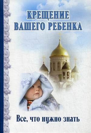 Крещение вашего ребенка. Все, что нужно знать | Kreshchenie vashego rebenka. Vse, chto nuzhno znat'