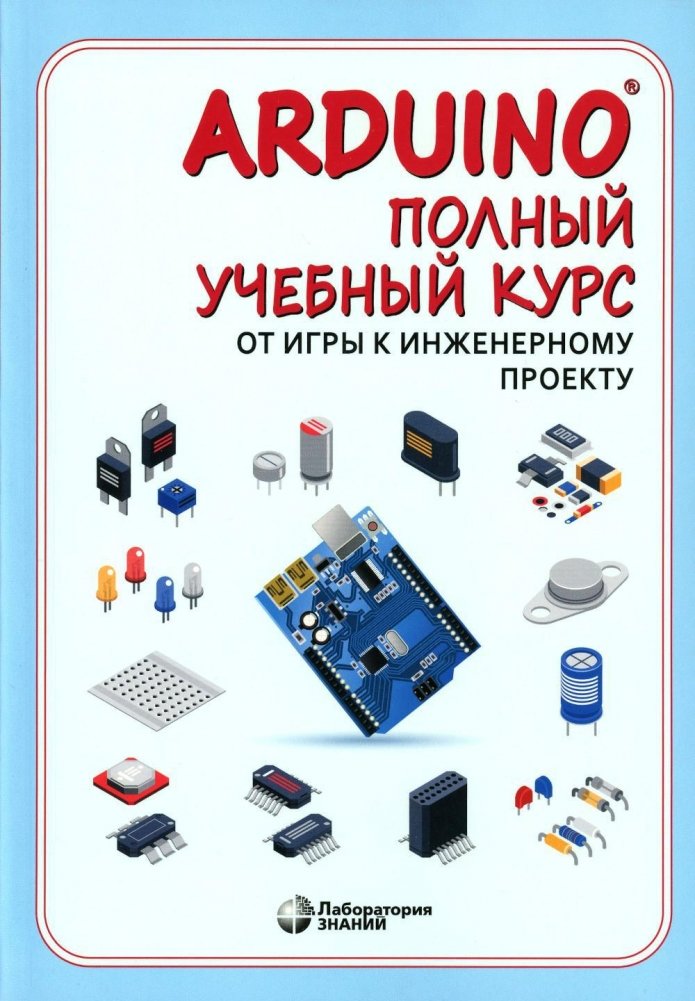 Arduino. Полный учебный курс. От игры к инженерному проекту. 3-е издание | Arduino: A Complete Course from Play to Engineering Projects, 3rd Edition