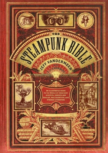 The steampunk bible: an illustrated guide to the world of imaginary airships, corsets and goggles, mad scientists, and strange literature | The Steampunk Bible: An Illustrated Guide