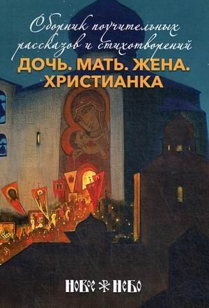 Дочь. Мать. Жена. Христианка. Сборник поучительных рассказов и стихотворений | Daughter. Mother. Wife. Christian. Collection of Instructive Stories and Poems