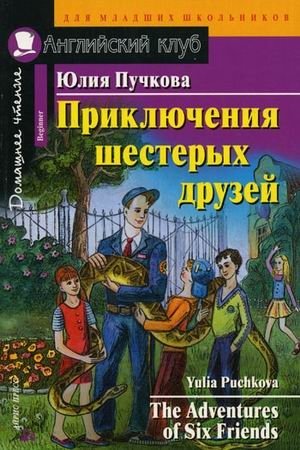 Приключения шестерых друзей. Домашнее чтение | Adventures of Six Friends: Home Reading