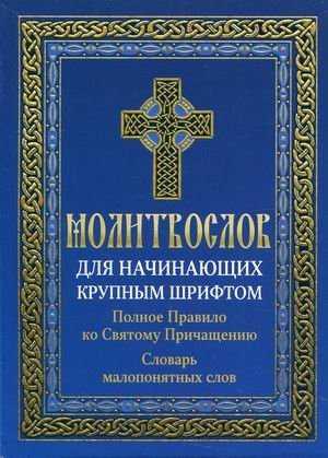 Молитвослов для начинающих крупным шрифтом. Полное Правило ко Святому Причащению. Словарь малопонятных слов | Prayer Book for Beginners in Large Print: Full Rule for Holy Communion and a Glossary of Obscure Words
