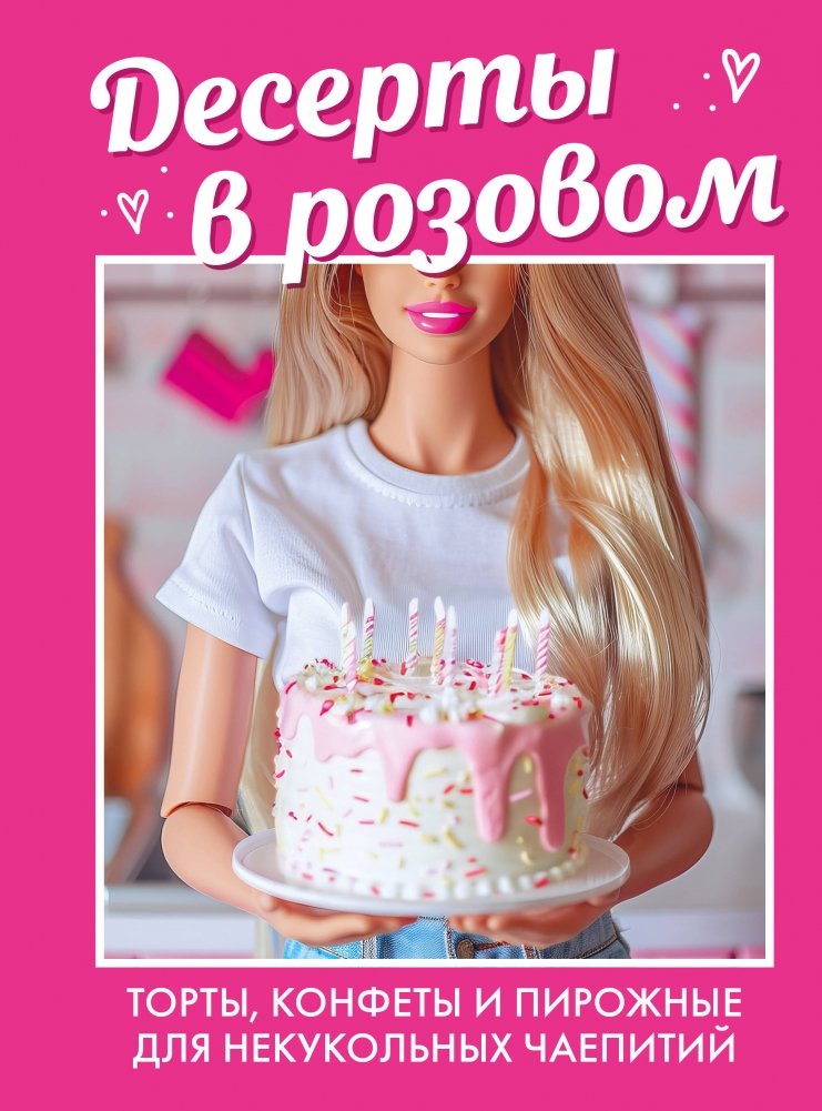 Десерты в розовом. Торты, конфеты и пирожные для некукольных чаепитий | Desserts in Pink: Cakes, Candies, and Pastries for Grown-Up Tea Parties