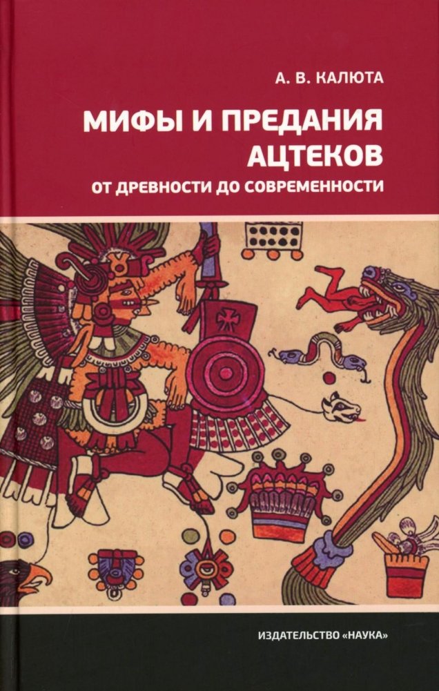 Мифы и предания ацтеков от древности до современности | Myths and Legends of the Aztecs: From Antiquity to Modern Times