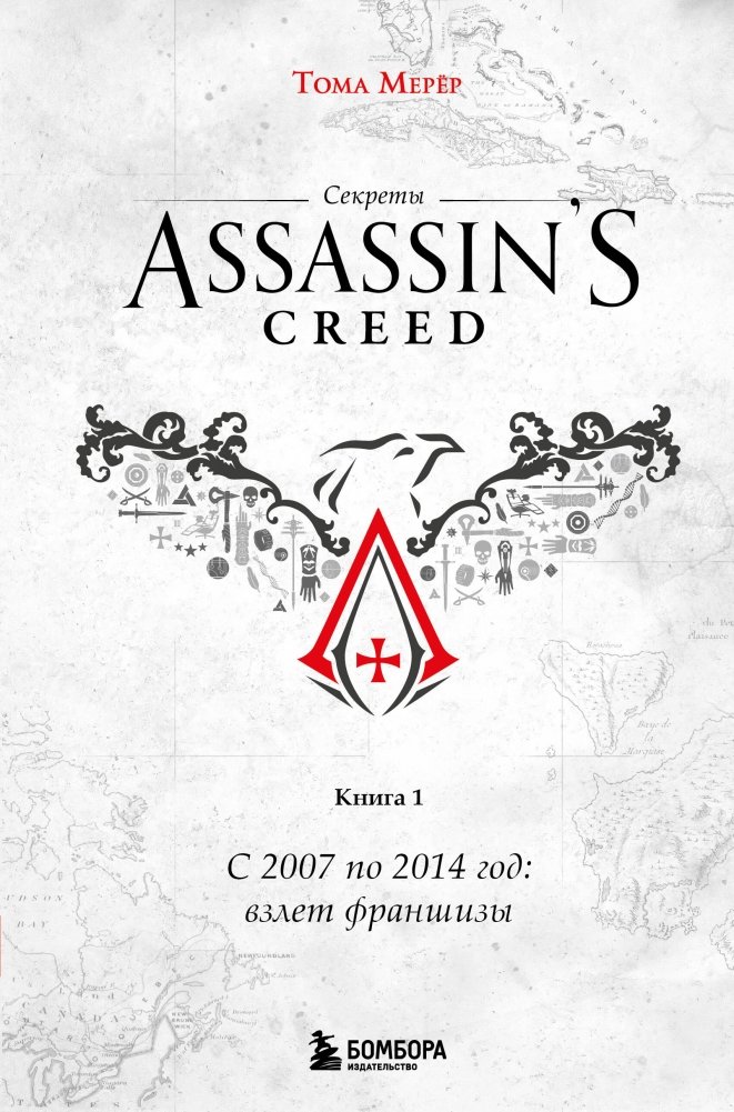 Секреты Assassin's Creed. Книга 1. С 2007 по 2014 год: взлет франшизы | Assassin's Creed Secrets: The Franchise's Rise (2007-2014)