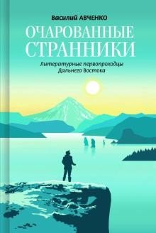 Очарованные странники. Литературные первопроходцы Дальнего Востока | Enchanted Wanderers: Literary Pioneers of the Far East