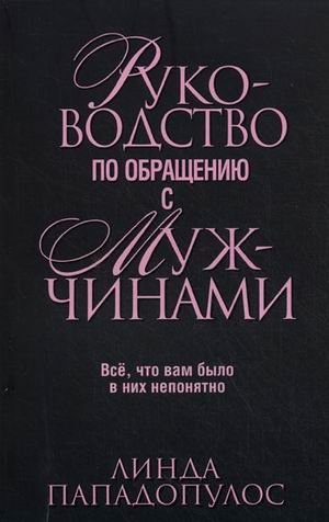 Руководство по обращению с мужчинами. Все, что вам было в них непонятно | A Guide to Dealing with Men: Everything You Never Understood About Them