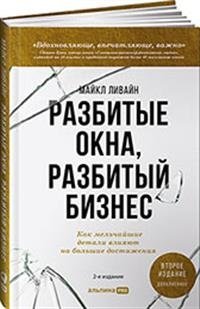 Разбитые окна, разбитый бизнес. Как мельчайшие детали влияют на большие достижения | Broken Windows, Broken Business: How Tiny Details Lead to Big Achievements