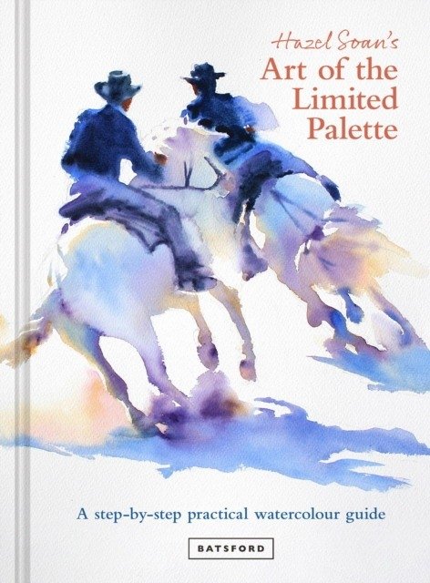 Hazel Soan's. Art of the Limited Palette: a step-by-step practical watercolour guide | Hazel Soan's Art of the Limited Palette: A Step-by-Step Watercolour Guide