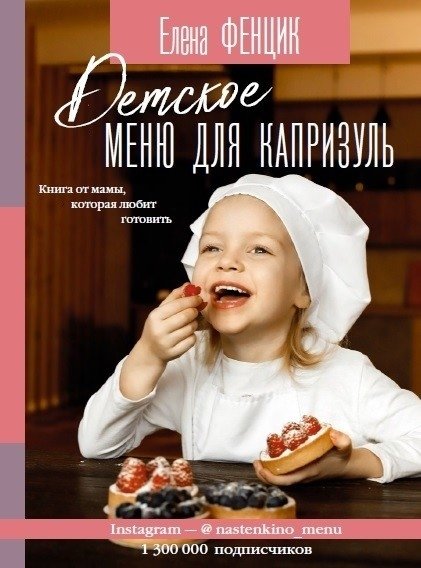 Детское меню для капризуль. Книга от мамы, которая любит готовить | Children's Menu for Picky Eaters: A Book from a Mom Who Loves to Cook