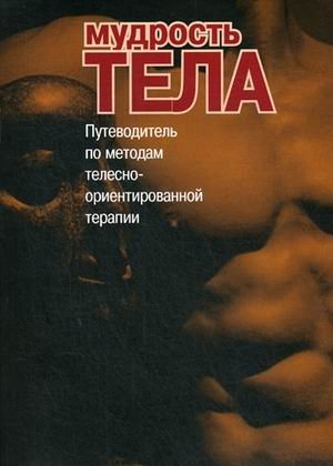 Мудрость тела. Путеводитель по методам телесно-ориентированной психотерапии | The Wisdom of the Body: A Guide to Body-Oriented Psychotherapy Methods