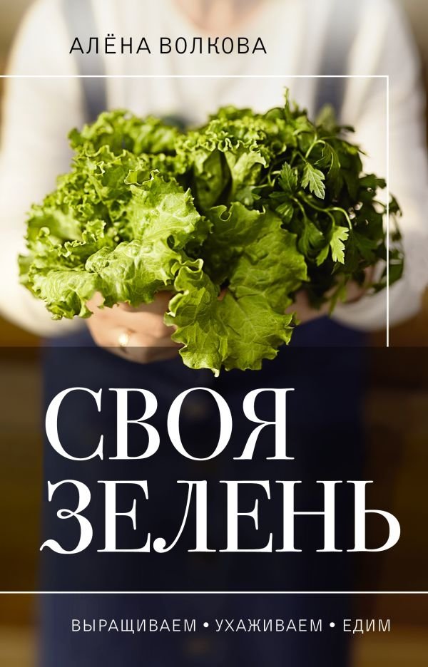 Своя зелень. Выращиваем, ухаживаем и едим | Your Own Greens: Grow, Care, and Eat