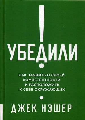 Убедили! Как заявить о своей компетентности и расположить к себе окружающих | Convinced! How to Assert Your Competence and Win Over Others