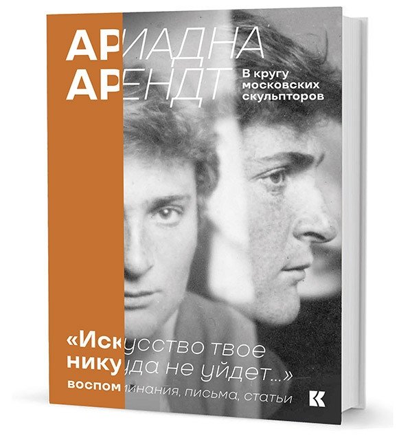 Ариадна Арендт в кругу московских скульпторов "Искусство твое никуда не уйдет...". Воспоминания, письма, статьи | Ariadna Arendt Among Moscow Sculptors: "Your Art Will Endure...". Memoirs, Letters, Articles