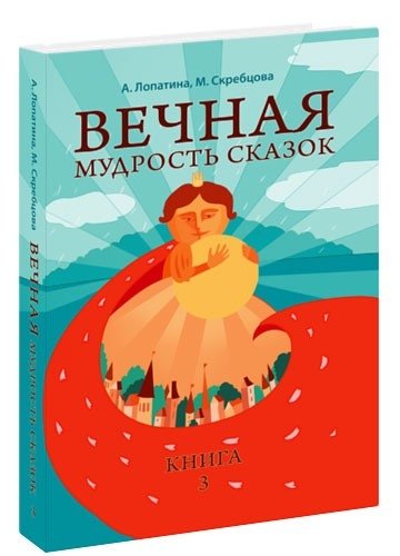 Вечная мудрость сказок. Уроки нравственности в притчах, легендах и сказках народов мира. Книга 3 | Vechnaia mudrost' skazok. Uroki nravstvennosti v pritchakh, legendakh i skazkakh narodov mira. Kniga 3
