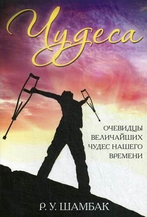 Чудеса. Очевидцы величайших чудес нашего времени | Miracles: Eyewitness Accounts of the Greatest Miracles of Our Time