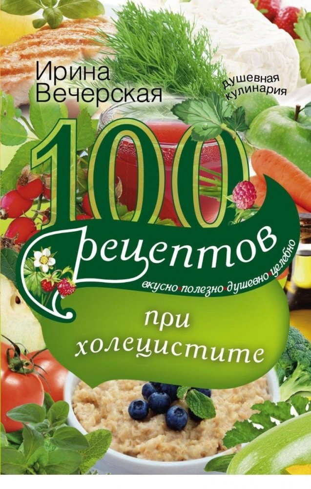 100 рецептов при холецистите. Вкусно, полезно, душевно, целебно | 100 Recipes for Cholecystitis: Delicious, Healthy, Heartwarming, Healing