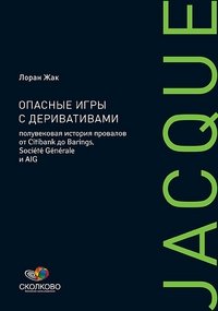 Опасные игры с деривативами. Полувековая история провалов от Citibank до Barings, Societe Generale и AIG | Dangerous Games with Derivatives: A Half-Century History of Failures from Citibank to Barings, Societe Generale, and AIG