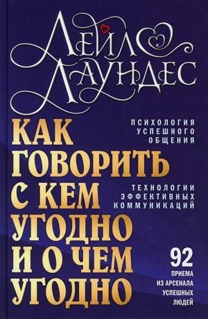 Как говорить с кем угодно и о чем угодно. Психология успешного общения. Технология активных коммуникаций. 92 приема из арсенала успешных людей
