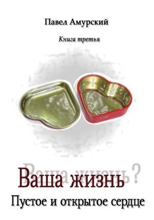 Ваша жизнь? Книга 3. Пустое и открытое сердце | Your Life? Book 3. The Empty and Open Heart
