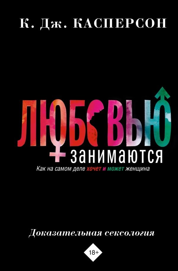 Любовью занимаются. Доказательная сексология. Как на самом деле хочет и может женщина | Making Love: Evidence-Based Sexology. What Women Really Want and Can Do