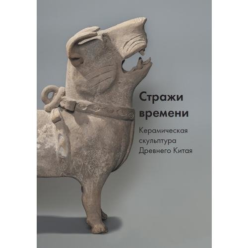 Стражи времени. Керамическая скульптура Древнего Китая | Guardians of Time: Ceramic Sculpture of Ancient China