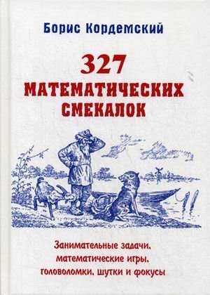 327 математических смекалок. Занимательные задачи, математические игры, головоломки, шутки и фокусы | 327 Mathematical Puzzles: Engaging Problems, Math Games, Riddles, Jokes, and Tricks