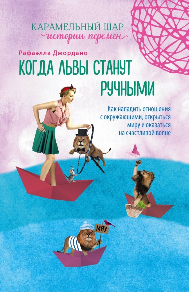 Когда львы станут ручными. Как наладить отношения с окружающими, открыться миру и оказаться на счастливой волне | When Lions Become Tame: How to Improve Relationships, Open Up to the World, and Find Happiness