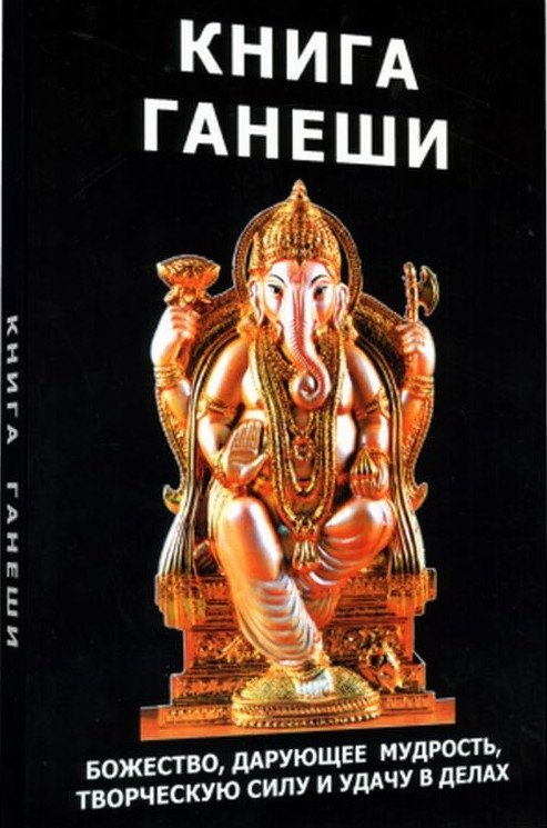 Книга Ганеши. Божество, дарующее мудрость, творческую силу и удачу в делах | Kniga Ganeshi. Bozhestvo, daruiushchee mudrost', tvorcheskuiu silu i udachu v delakh